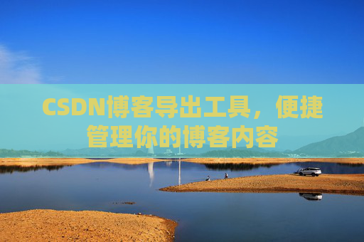 CSDN博客导出工具，便捷管理你的博客内容